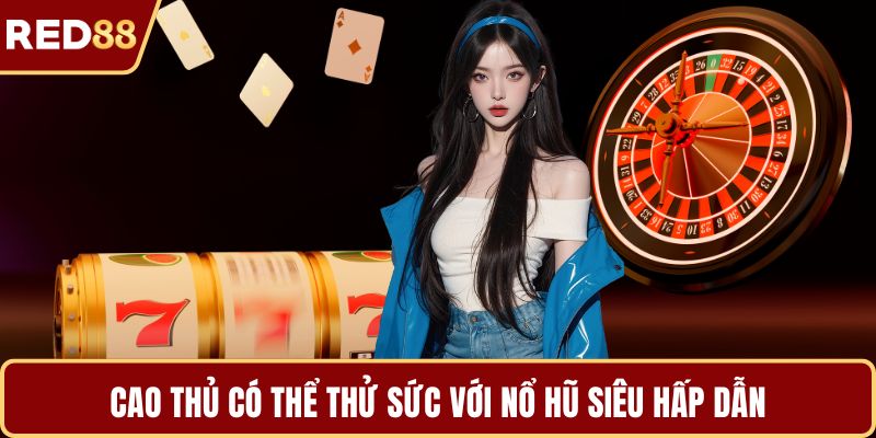 Cao thủ có thể thử sức với nổ hũ siêu hấp dẫn