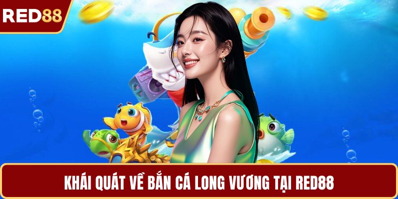 Khái quát về bắn cá long vương tại RED88