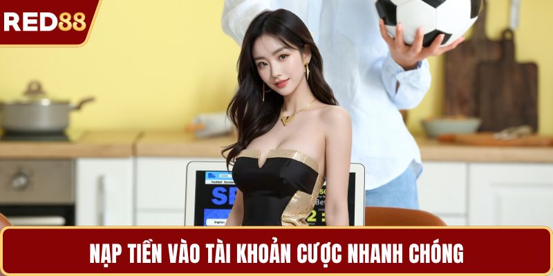 Nạp tiền vào tài khoản cược nhanh chóng