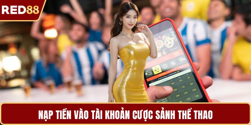 Nạp tiền vào tài khoản cược sảnh thể thao