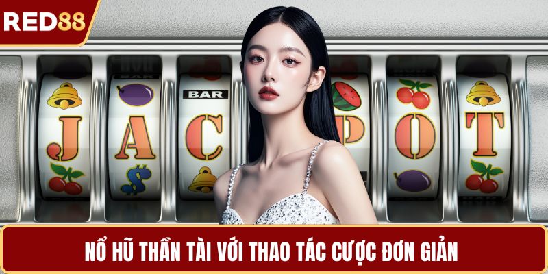 Nổ hũ thần tài với thao tác cược đơn giản