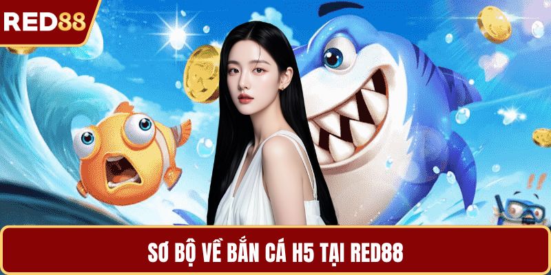 Sơ bộ về bắn cá H5 tại RED88