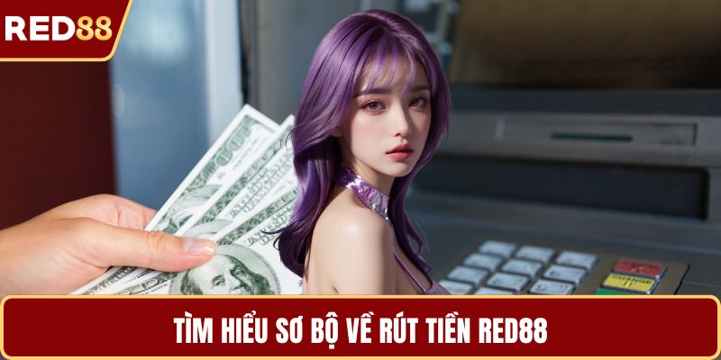 Tìm hiểu sơ bộ về rút tiền RED88