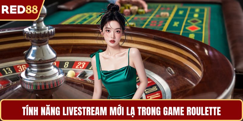 Tính năng livestream mới lạ trong game roulette
