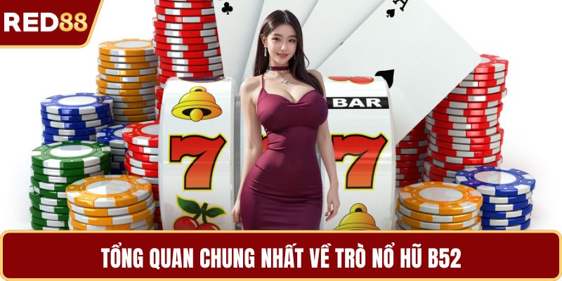 Tổng quan chung nhất về trò nổ hũ B52