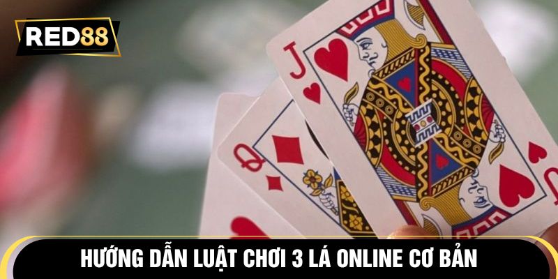 Hướng dẫn luật chơi 3 lá online cơ bản